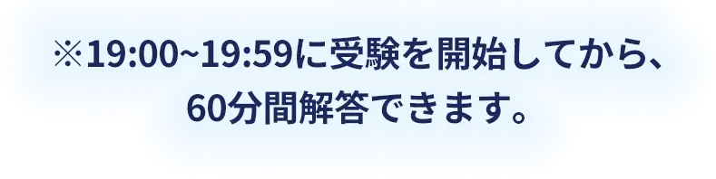 ※19:00~19:59に受験を開始してから、60分間解答できます。